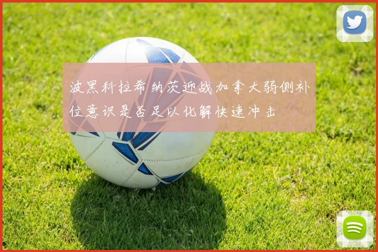 波黑科拉希纳茨迎战加拿大弱侧补位意识是否足以化解快速冲击