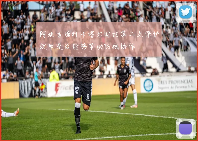 阿坎吉面对卡塔尔时的第二点保护效率是否能够带动防线协作