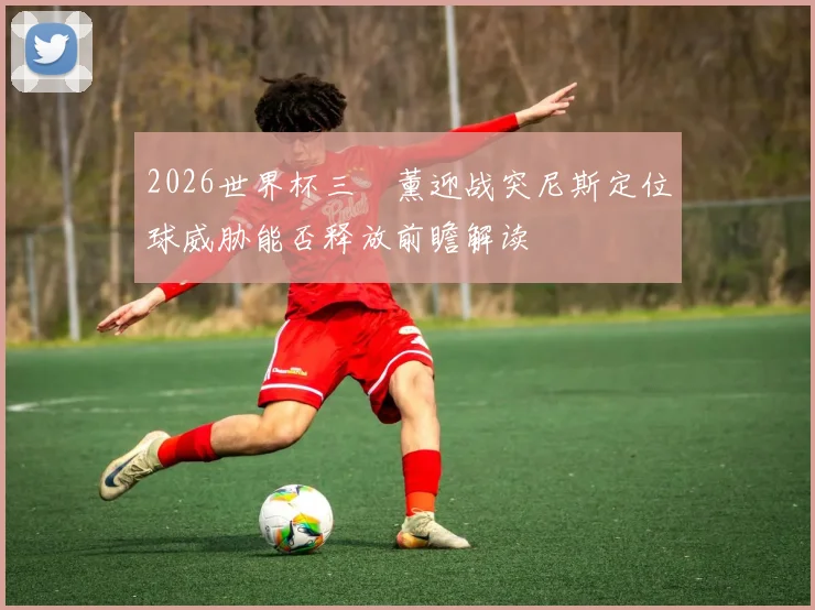 2026世界杯三笘薰迎战突尼斯定位球威胁能否释放前瞻解读