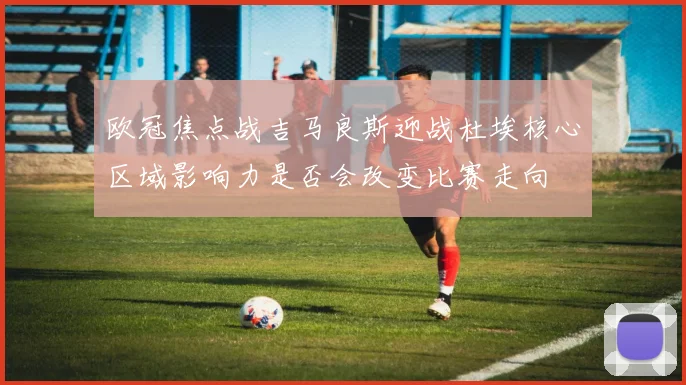 欧冠焦点战吉马良斯迎战杜埃核心区域影响力是否会改变比赛走向