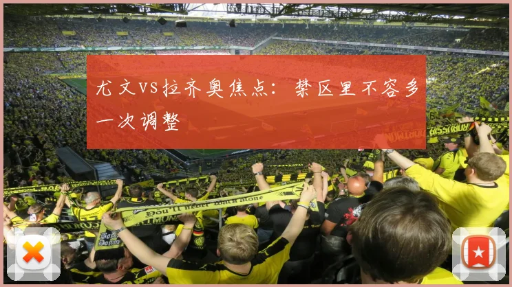 尤文vs拉齐奥焦点：禁区里不容多一次调整
