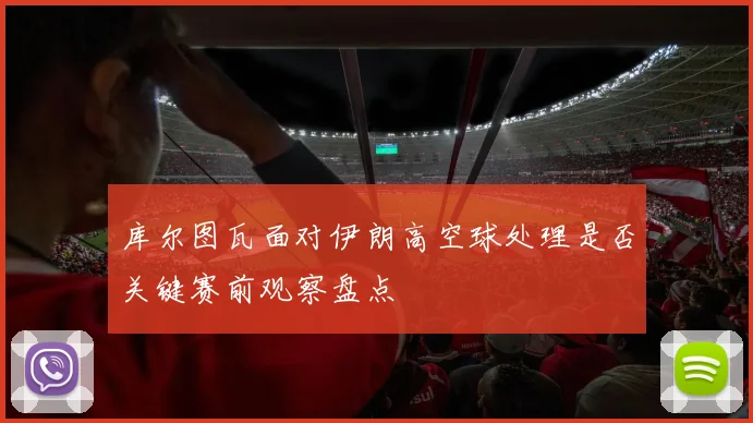 库尔图瓦面对伊朗高空球处理是否关键赛前观察盘点