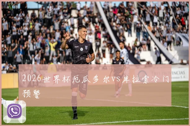 2026世界杯厄瓜多尔vs库拉索冷门预警