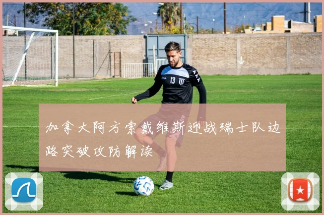 加拿大阿方索戴维斯迎战瑞士队边路突破攻防解读