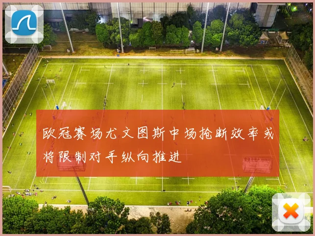 欧冠赛场尤文图斯中场抢断效率或将限制对手纵向推进