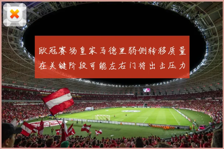欧冠赛场皇家马德里弱侧转移质量在关键阶段可能左右门将出击压力