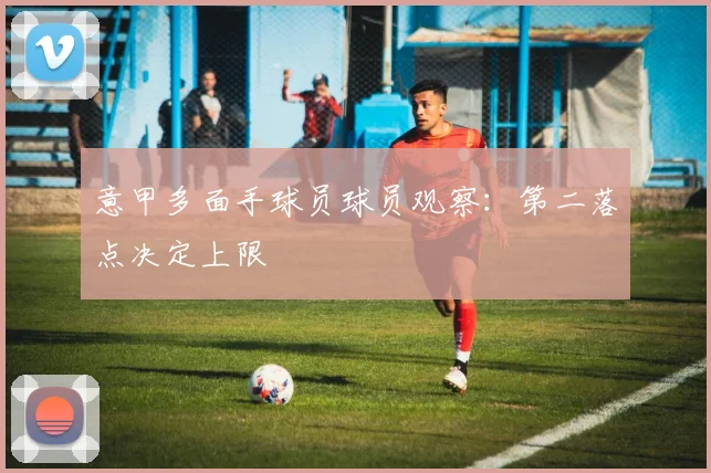 意甲多面手球员球员观察：第二落点决定上限