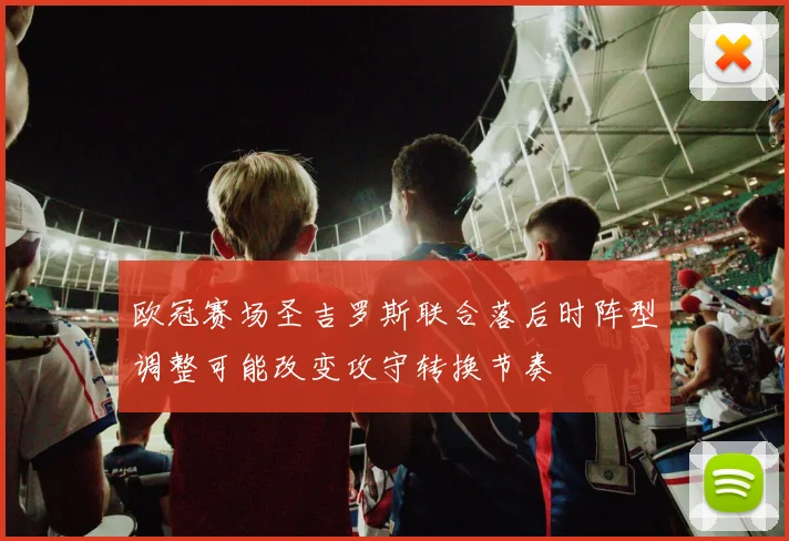 欧冠赛场圣吉罗斯联合落后时阵型调整可能改变攻守转换节奏