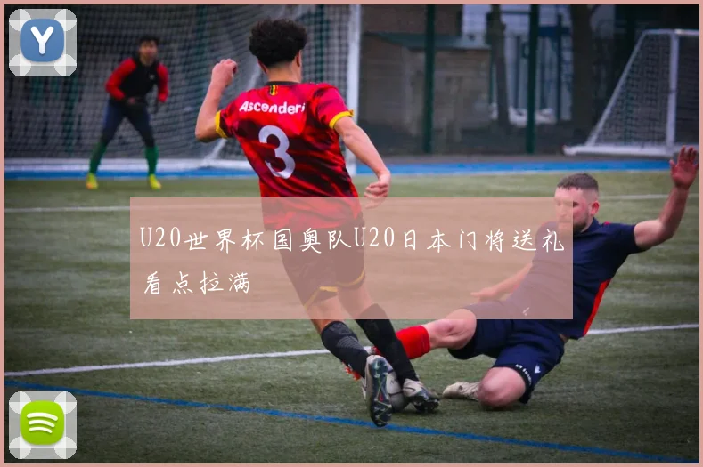 U20世界杯国奥队U20日本门将送礼看点拉满