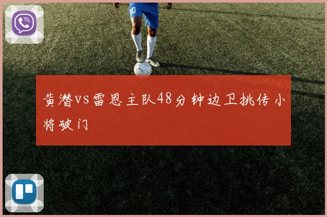 黄潜vs雷恩主队48分钟边卫挑传小将破门