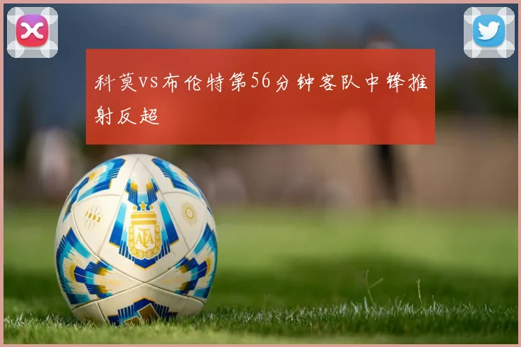 科莫vs布伦特第56分钟客队中锋推射反超