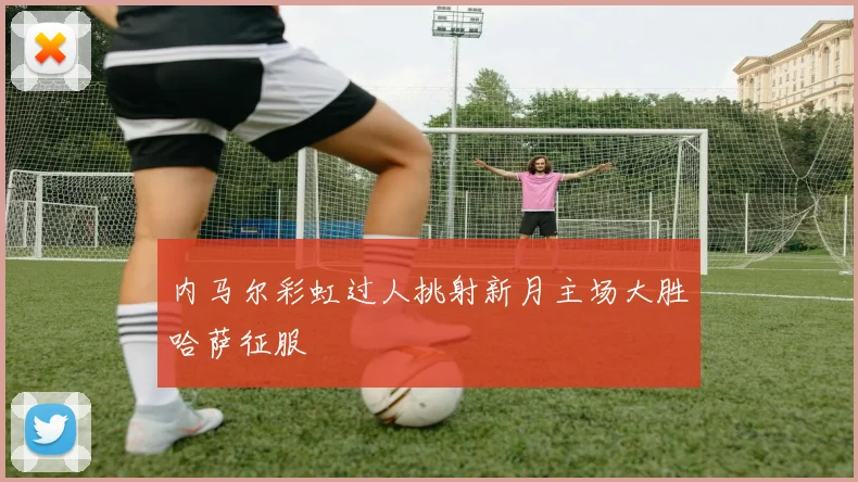 内马尔彩虹过人挑射新月主场大胜哈萨征服