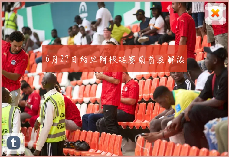 6月27日约旦阿根廷赛前首发解读