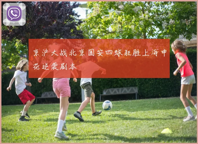 京沪大战北京国安四球狂胜上海申花逆袭剧本