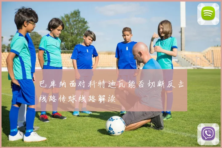 巴库纳面对科特迪瓦能否切断反击线路传球线路解读